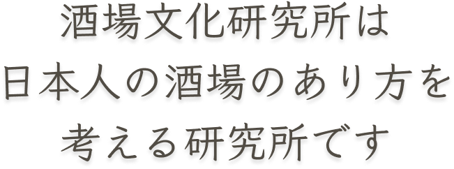 酒場文化研究所は日本人の酒場のあり方を考える研究所です