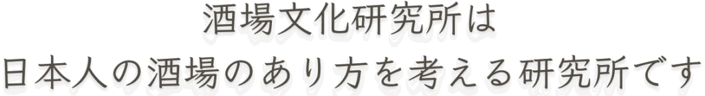 酒場文化研究所は日本人の酒場のあり方を考える研究所です